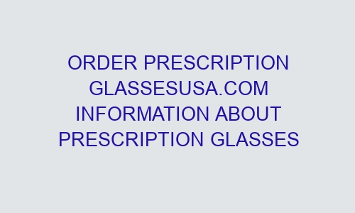 Order Prescription Glassesusa.com Information About Prescription ...